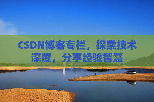 CSDN博客专栏，探索技术深度，分享经验智慧